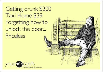 Getting drunk %24200
Taxi Home %2439
Forgetting how to
unlock the door...
Priceless