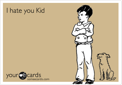 I hate you Kid