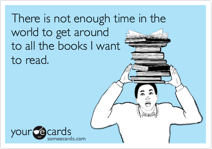 There is not enough time in the world to get around
to all the books I want
to read.