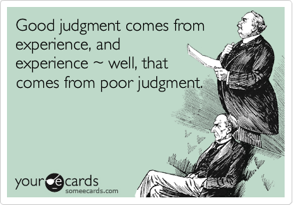 Good judgment comes from experience, and
experience %7E well, that
comes from poor judgment.