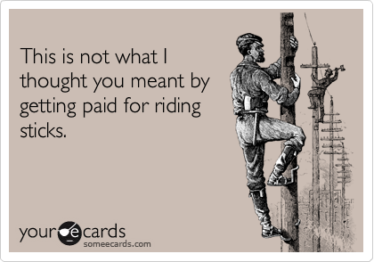 
This is not what I
thought you meant by
getting paid for riding
sticks.