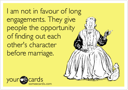 I am not in favour of long engagements. They give
people the opportunity
of finding out each
other's character
before marriage.