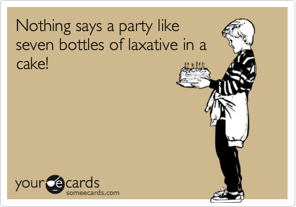 Nothing says a party like
seven bottles of laxative in a
cake!