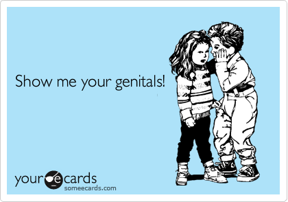 


Show me your genitals!