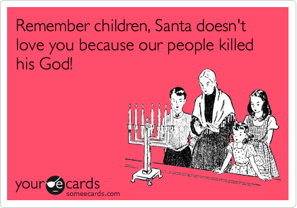 Remember children, Santa doesn't love you because our people killed his God!