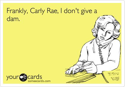 Frankly, Carly Rae, I don't give a
dam.