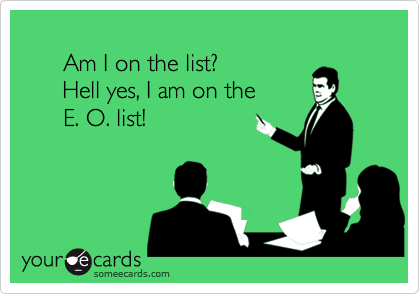      
      Am I on the list?
      Hell yes, I am on the 
      E. O. list!