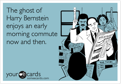 The ghost of
Harry Bernstein
enjoys an early
morning commute
now and then.