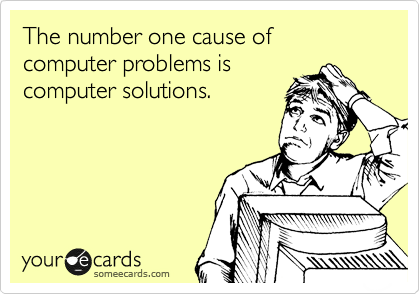 The number one cause of computer problems is 
computer solutions.
