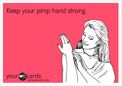 Keep your pimp hand strong.
