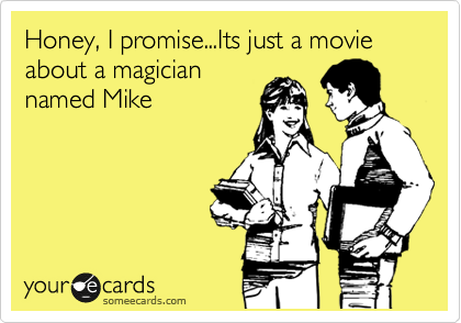 Honey, I promise...Its just a movie about a magician
named Mike