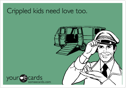 Crippled kids need love too.