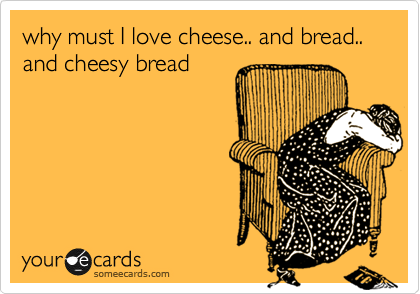 why must I love cheese.. and bread.. and cheesy bread