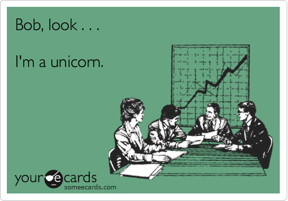 Bob, look . . .

I'm a unicorn.