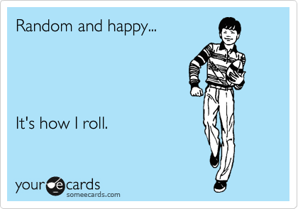 Random and happy...




It's how I roll.