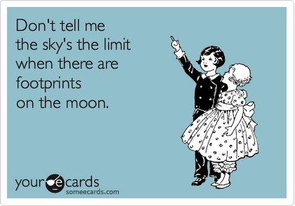 Don't tell me
the sky's the limit 
when there are
footprints 
on the moon.