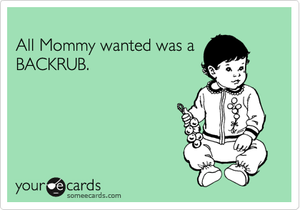 
All Mommy wanted was a
BACKRUB. 