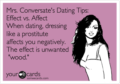 Mrs. Conversate's Dating Tips: 
Effect vs. Affect
When dating, dressing
like a prostitute
affects you negatively.
The effect is unwanted
 "wood."