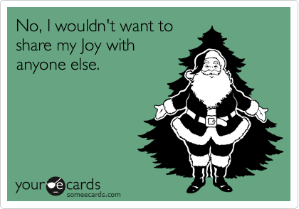 No, I wouldn't want to
share my Joy with
anyone else. 