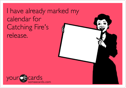 I have already marked my
calendar for
Catching Fire's
release. 