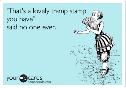 "That's a lovely tramp stamp 
you have" 
said no one ever.