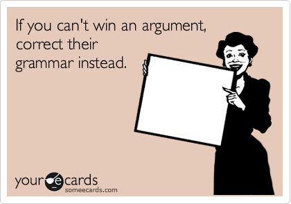If you can't win an argument, 
correct their
grammar instead.