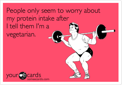 People only seem to worry about my protein intake after
I tell them I'm a
vegetarian.