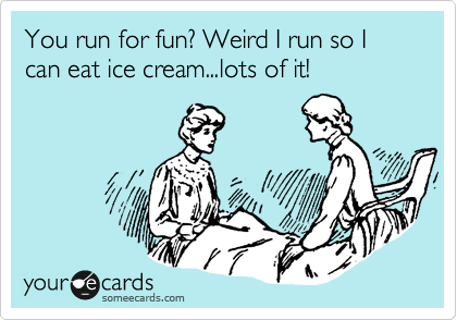 You run for fun? Weird I run so I can eat ice cream...lots of it! 