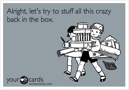 Alright, let's try to stuff all this crazy back in the box.