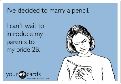 I've decided to marry a pencil.

I can't wait to
introduce my
parents to
my bride 2B.