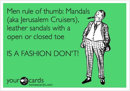 Men rule of thumb: Mandals
%28aka Jerusalem Cruisers%29,
leather sandals with a 
open or closed toe

IS A FASHION DON'T!
 