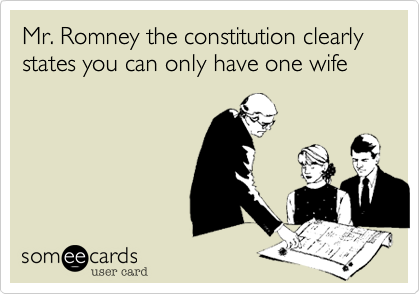 Mr. Romney the constitution clearly states you can only have one wife