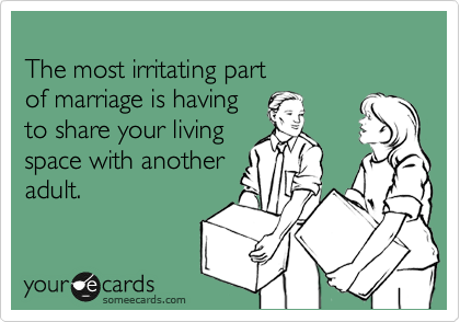 
The most irritating part 
of marriage is having
to share your living
space with another
adult.