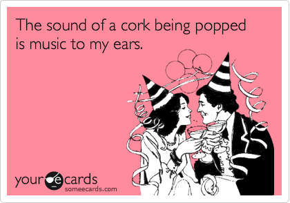 The sound of a cork being popped is music to my ears. 