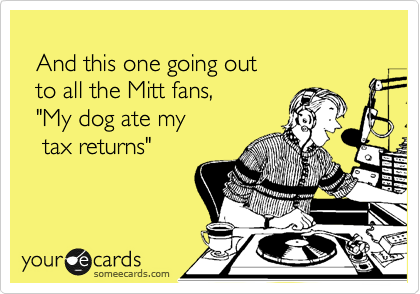 
  And this one going out 
  to all the Mitt fans, 
  "My dog ate my
   tax returns"