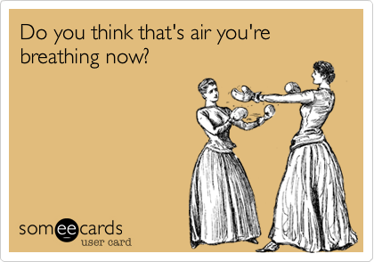 Do you think that's air you're breathing now?