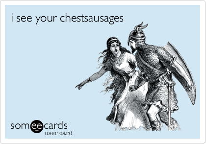 i see your chestsausages
