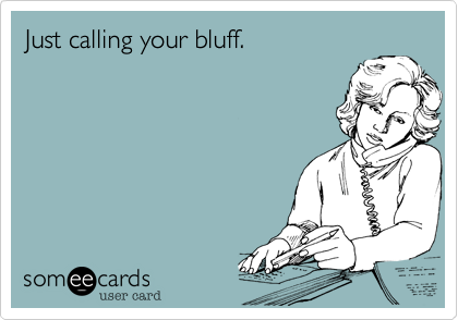 Just calling your bluff.