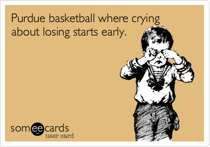 Purdue basketball where crying about losing starts early.