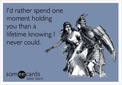 I'd rather spend one
moment holding
you than a
lifetime knowing I
never could.