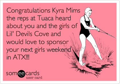Congratulations Kyra Mims
the reps at Tuaca heard
about you and the girls of
Lil' Devils Cove and
would love to sponsor
your next girls weekend
in ATX!!!