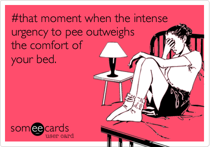 %23that moment when the intense
urgency to pee outweighs
the comfort of
your bed.