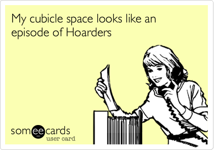 My cubicle space looks like an episode of Hoarders