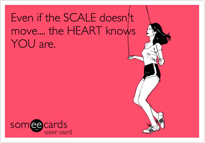 Even if the SCALE doesn't
move.... the HEART knows
YOU are.
