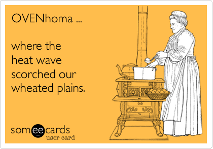 OVENhoma ...

where the 
heat wave 
scorched our 
wheated plains. 