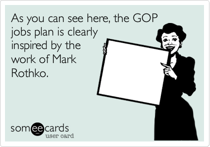 As you can see here, the GOP
jobs plan is clearly
inspired by the
work of Mark
Rothko.