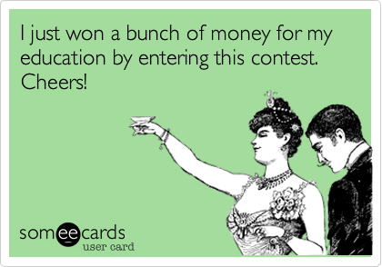 I just won a bunch of money for my education by entering this contest. Cheers!