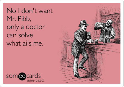 No I don't want 
Mr. Pibb, 
only a doctor 
can solve
what ails me.