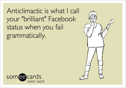 Anticlimactic is what I call
your "brilliant" Facebook
status when you fail
grammatically.
