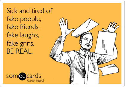 Sick and tired of 
fake people,
fake friends,
fake laughs, 
fake grins.
BE REAL.